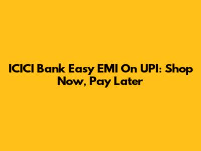 ICICI Bank Easy EMI On UPI: Shop Now, Pay Later