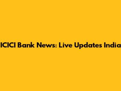 ICICI Bank News: Live Updates India