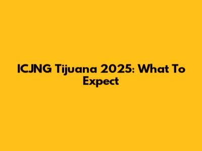 ICJNG Tijuana 2025: What To Expect