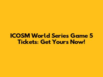 ICOSM World Series Game 5 Tickets: Get Yours Now!