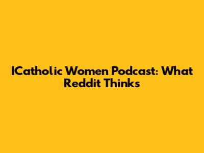ICatholic Women Podcast: What Reddit Thinks