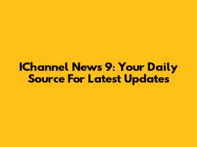 IChannel News 9: Your Daily Source For Latest Updates