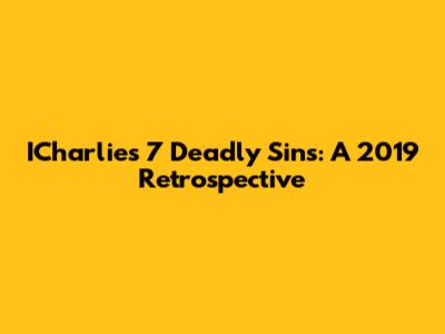 ICharlie's 7 Deadly Sins: A 2019 Retrospective