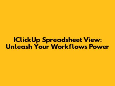 IClickUp Spreadsheet View: Unleash Your Workflow's Power