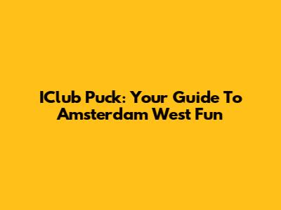 IClub Puck: Your Guide To Amsterdam West Fun