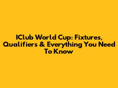 IClub World Cup: Fixtures, Qualifiers & Everything You Need To Know