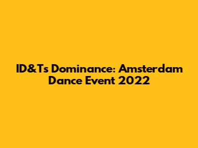 ID&T's Dominance: Amsterdam Dance Event 2022
