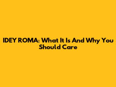 IDEY ROMA: What It Is And Why You Should Care