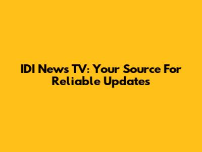 IDI News TV: Your Source For Reliable Updates