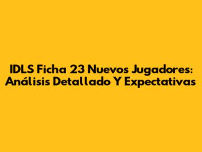 IDLS Ficha 23 Nuevos Jugadores: Análisis Detallado Y Expectativas