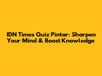 IDN Times Quiz Pintar: Sharpen Your Mind & Boost Knowledge
