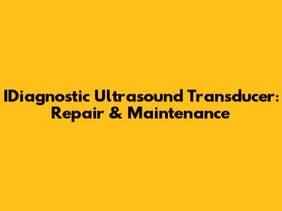 IDiagnostic Ultrasound Transducer: Repair & Maintenance