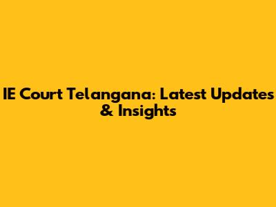 IE Court Telangana: Latest Updates & Insights