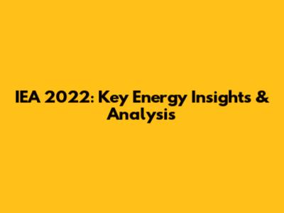 IEA 2022: Key Energy Insights & Analysis