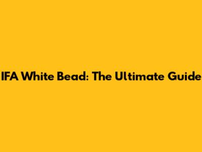 IFA White Bead: The Ultimate Guide