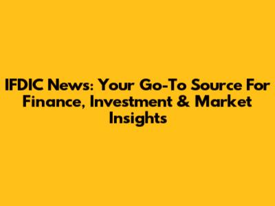IFDIC News: Your Go-To Source For Finance, Investment & Market Insights
