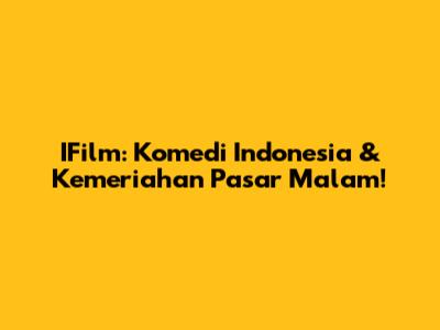 IFilm: Komedi Indonesia & Kemeriahan Pasar Malam!