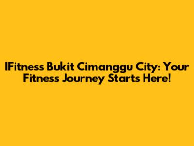IFitness Bukit Cimanggu City: Your Fitness Journey Starts Here!