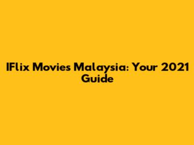 IFlix Movies Malaysia: Your 2021 Guide
