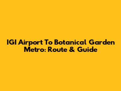 IGI Airport To Botanical Garden Metro: Route & Guide