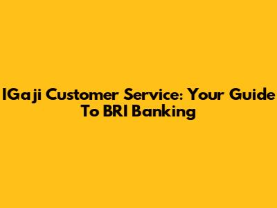IGaji Customer Service: Your Guide To BRI Banking