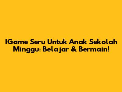 IGame Seru Untuk Anak Sekolah Minggu: Belajar & Bermain!