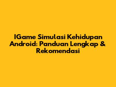 IGame Simulasi Kehidupan Android: Panduan Lengkap & Rekomendasi