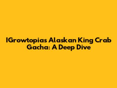 IGrowtopia's Alaskan King Crab Gacha: A Deep Dive