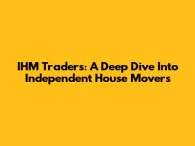 IHM Traders: A Deep Dive Into Independent House Movers