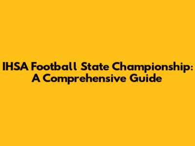 IHSA Football State Championship: A Comprehensive Guide