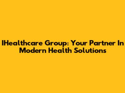 IHealthcare Group: Your Partner In Modern Health Solutions