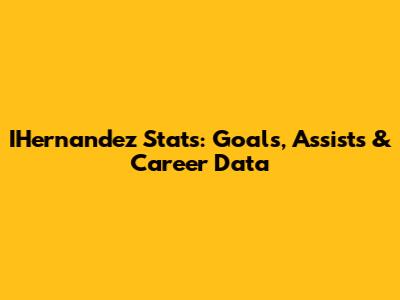 IHernandez Stats: Goals, Assists & Career Data