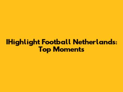 IHighlight Football Netherlands: Top Moments