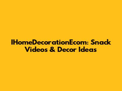IHomeDecorationEcom: Snack Videos & Decor Ideas