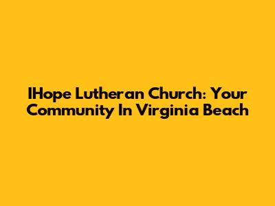IHope Lutheran Church: Your Community In Virginia Beach