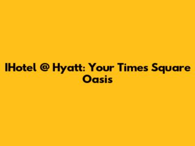 IHotel @ Hyatt: Your Times Square Oasis