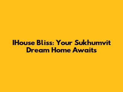 IHouse Bliss: Your Sukhumvit Dream Home Awaits