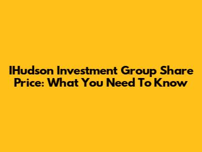 IHudson Investment Group Share Price: What You Need To Know