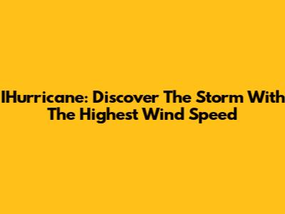IHurricane: Discover The Storm With The Highest Wind Speed