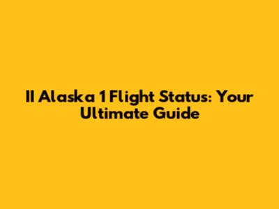II Alaska 1 Flight Status: Your Ultimate Guide