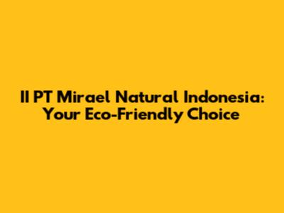 II PT Mirael Natural Indonesia: Your Eco-Friendly Choice