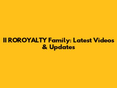 II ROROYALTY Family: Latest Videos & Updates