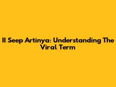 II Seep Artinya: Understanding The Viral Term