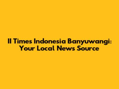 II Times Indonesia Banyuwangi: Your Local News Source