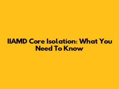 IIAMD Core Isolation: What You Need To Know