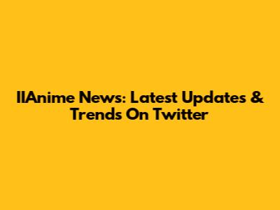 IIAnime News: Latest Updates & Trends On Twitter