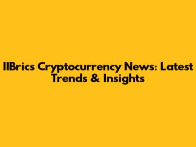 IIBrics Cryptocurrency News: Latest Trends & Insights