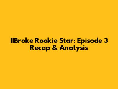 IIBroke Rookie Star: Episode 3 Recap & Analysis