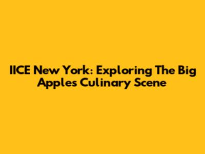 IICE New York: Exploring The Big Apple's Culinary Scene