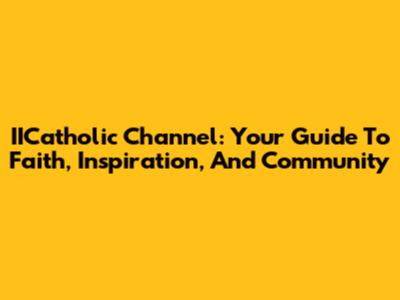 IICatholic Channel: Your Guide To Faith, Inspiration, And Community